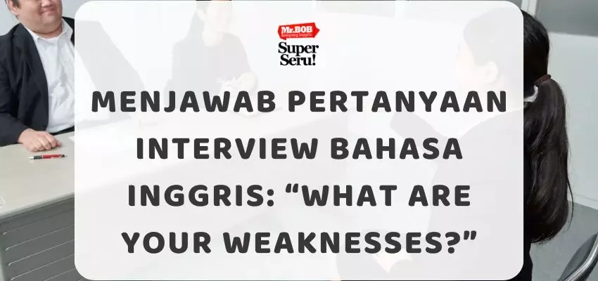 Menjawab Pertanyaan Interview Bahasa Inggris “What are your weaknesses?” - Mr.BOB Kampung Inggris