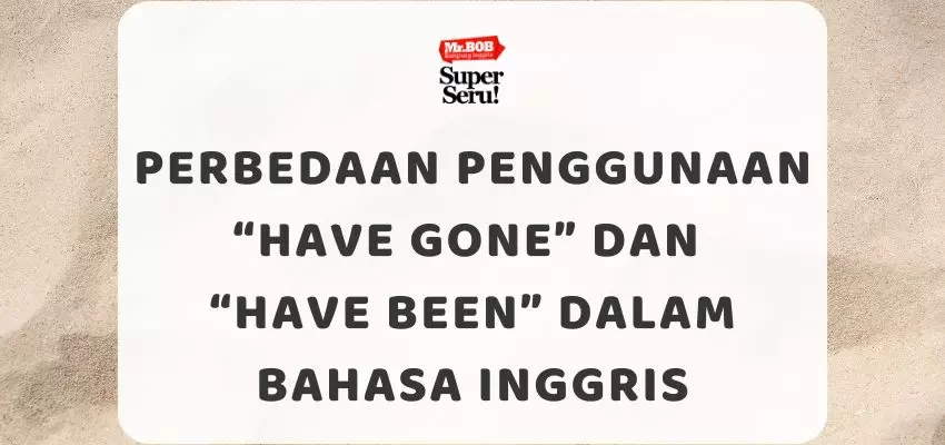 Perbedaan Penggunaan Have Gone dan Have Been dalam Bahasa Inggris - Mr.BOB Kampung Inggris