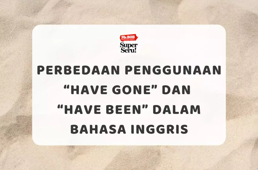 Perbedaan Penggunaan Have Gone dan Have Been dalam Bahasa Inggris - Mr.BOB Kampung Inggris