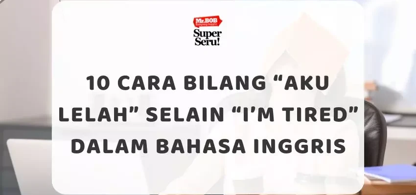 10 Cara Bilang “Aku Lelah” Selain “I’m Tired” dalam Bahasa Inggris - Mr.BOB Kampung Inggris