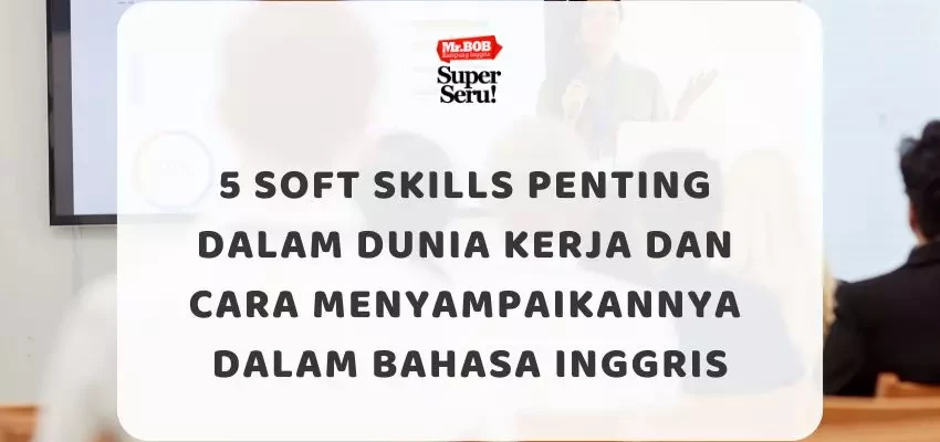 5 Soft Skills Penting dalam Dunia Kerja dan Cara Menyampaikannya dalam Bahasa Inggris - Mr.BOB Kampung Inggris