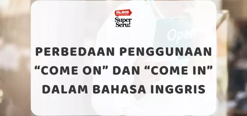 Perbedaan Penggunaan “Come On” dan “Come In” dalam Bahasa Inggris - Mr.BOB Kampung Inggris