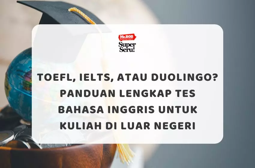 TOEFL, IELTS, atau Duolingo? Panduan Lengkap Tes Bahasa Inggris untuk Kuliah di Luar Negeri - Mr.BOB Kampung Inggris