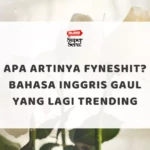 Apa Artinya Fyneshit? Bahasa Inggris Gaul yang Lagi Trending