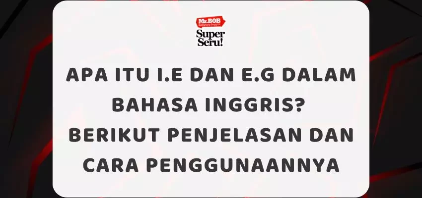 Apa itu i.e dan e.g dalam Bahasa Inggris? Berikut Penjelasan dan Cara Penggunaannya - Mr.BOB Kampung Inggris