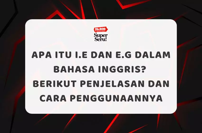 Apa itu i.e dan e.g dalam Bahasa Inggris? Berikut Penjelasan dan Cara Penggunaannya
