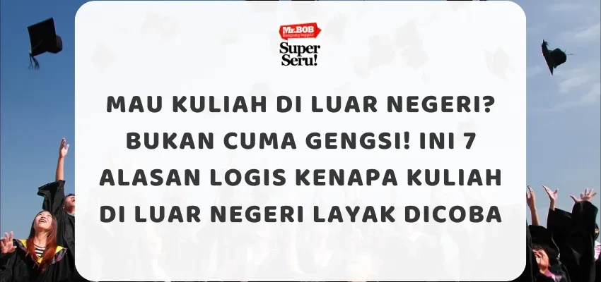 Mau Kuliah di Luar Negeri Bukan Cuma Gengsi! Ini 7 Alasan Logis Kenapa Kuliah di Luar Negeri Layak Dicoba