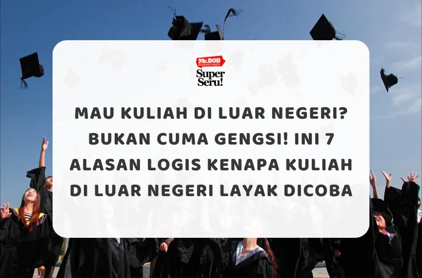 Mau Kuliah di Luar Negeri Bukan Cuma Gengsi! Ini 7 Alasan Logis Kenapa Kuliah di Luar Negeri Layak Dicoba